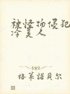 被怪物侵犯的清冷美人