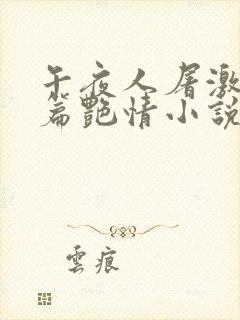 午夜人屠激情短篇艳情小说合集