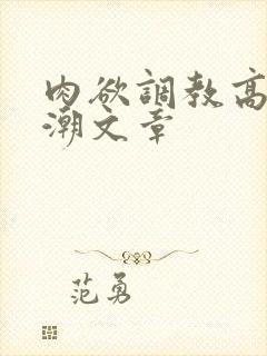 肉欲调教高h高潮文章