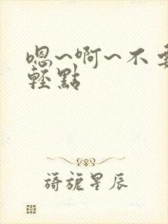 嗯~啊~不要~轻点