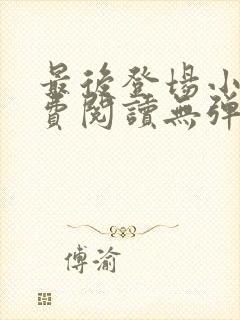 最后登场小说免费阅读无弹窗封面