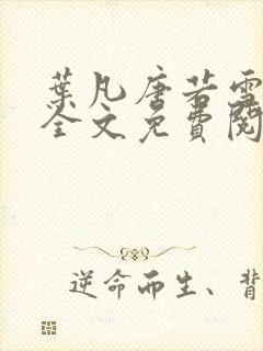 叶凡唐若雪小说全文免费阅读完整版笔趣阁