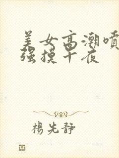 美女高潮喷水被强摸午夜