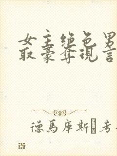 女主绝色男主强取豪夺现言