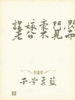 误嫁豪门,闪婚老公不见面小说