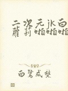 二次元jk白丝萝莉啪啪啪