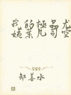 我的极品尤物小姨叶凡司空嫣然