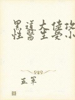 黑道大佬攻ⅹ双性医生受小说