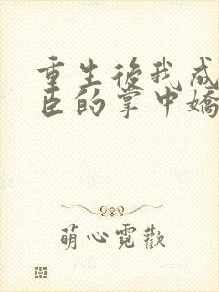 重生后我成了权臣的掌中娇全文免费封面