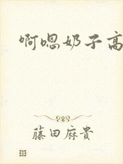 啊嗯奶子高h
