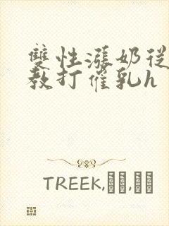 双性涨奶从小调教打催乳h