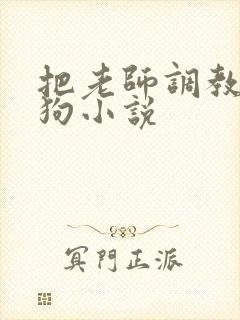 把老师调教成母狗小说