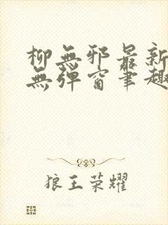 柳无邪最新章节无弹窗笔趣阁