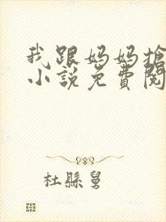 我跟妈妈抢叔叔小说免费阅读