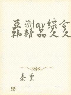 亚洲av综合日韩精品久久