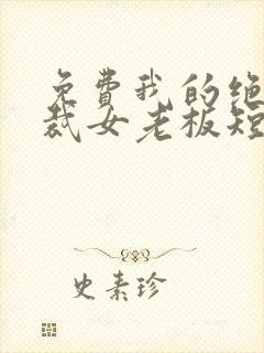 免费我的绝美总裁女老板短剧