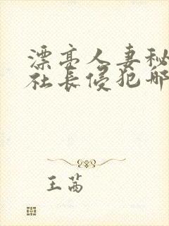 漂亮人妻秘书被社长侵犯哪些好看