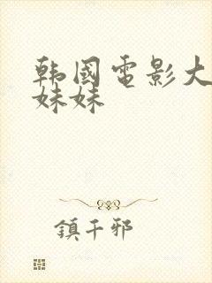 韩国电影大尺度妹妹