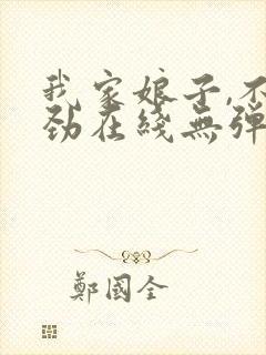 我家娘子,不对劲在线无弹窗