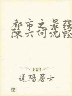 都市之最强狂兵陈六何沈轻舞免费封面