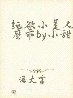 纯欲小美人他那么乖by小甜梨完整阅读小说
