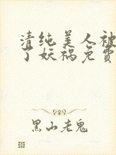 清纯美人被迫拿了妖祸免费阅读