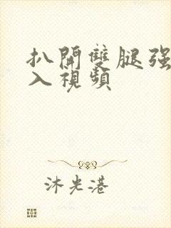 扒开双腿强行进入视频