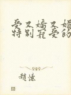 受又娇又媚,攻特别宠受的小说封面