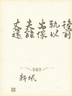 丈夫出轨后回归还能像以前一样么