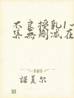 不良授乳1～2集无删减在线播放