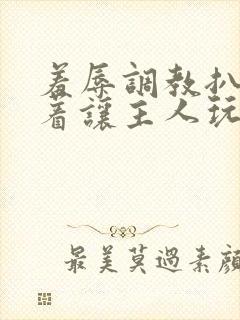 羞辱调教扒开跪着让主人玩小说