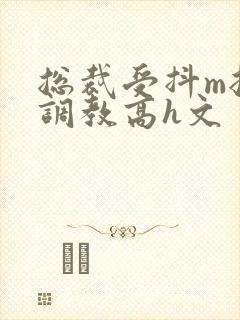 总裁受抖m挨打调教高h文