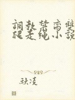 调教禁脔双性跪爬走绳小说