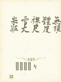 米雪裸体无删减版大尺度视频