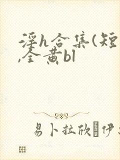 淫h合集(短篇,全黄bl