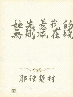 她先惹我的小说无删减在线阅读