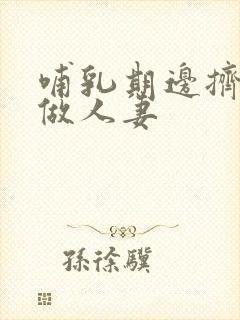 哺乳期边挤奶边做人妻