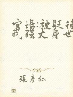 官场:被贬后,我强大身世曝光