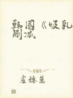 韩国《吸乳》无删减