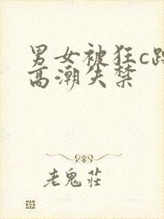 男女被狂c躁到高潮失禁