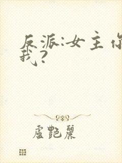 反派:女主你搞我?