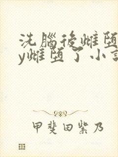 洗脑后雌堕了by雌堕了小说免费阅读