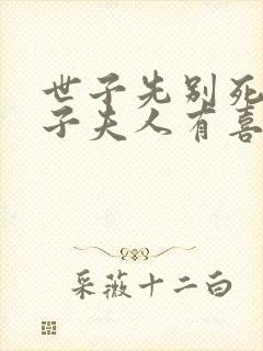 世子先别死,世子夫人有喜了