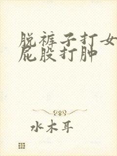 脱裤子打女孩子屁股打肿