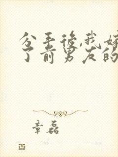 分手后,我嫁给了前男友的小叔全本下载