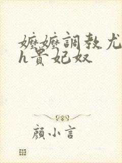 嬷嬷调教尤物女h贵妃奴