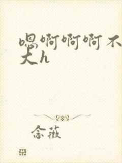 嗯啊啊啊不要好大h