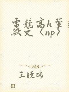 电竞高h荤爽肉欲文〈np〉