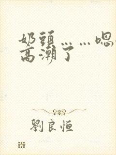 奶头……嗯嗯,高潮了