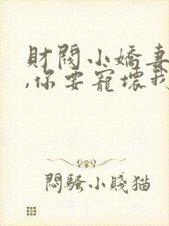 财阀小娇妻:叔,你要宠坏我了免费阅读全文